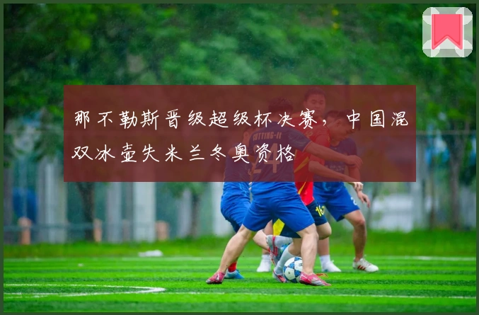 那不勒斯晋级超级杯决赛，中国混双冰壶失米兰冬奥资格