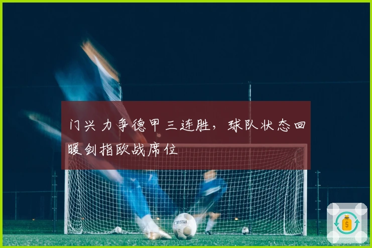 门兴力争德甲三连胜，球队状态回暖剑指欧战席位