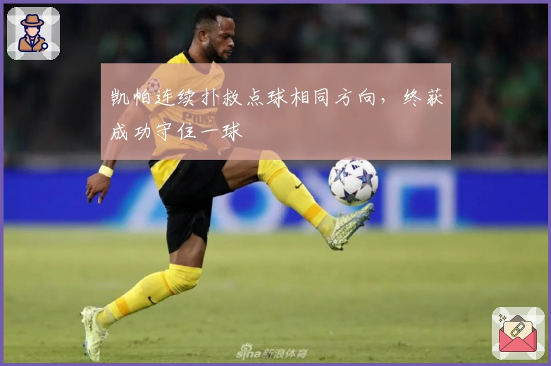 凯帕连续扑救点球相同方向，终获成功守住一球