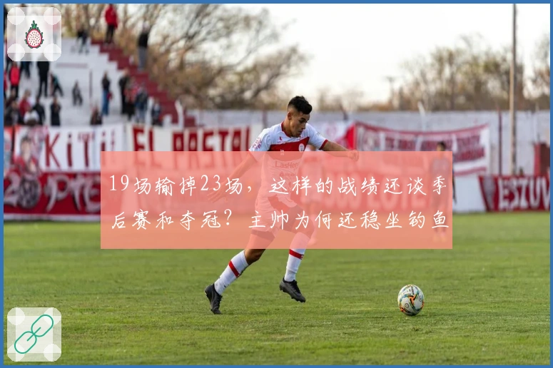 19场输掉23场，这样的战绩还谈季后赛和夺冠？主帅为何还稳坐钓鱼台？