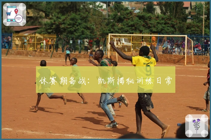 休赛期备战：凯斯揭秘训练日常