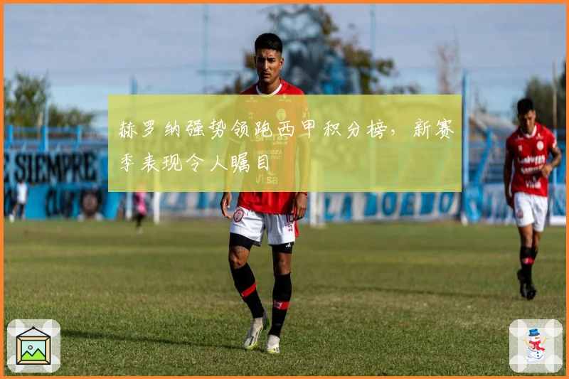 赫罗纳强势领跑西甲积分榜，新赛季表现令人瞩目