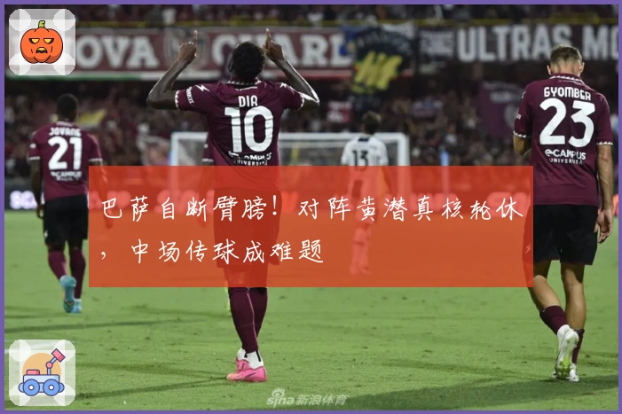 巴萨自断臂膀！对阵黄潜真核轮休，中场传球成难题